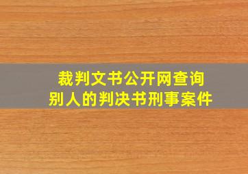 裁判文书公开网查询别人的判决书刑事案件