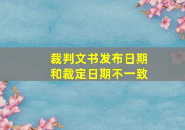 裁判文书发布日期和裁定日期不一致