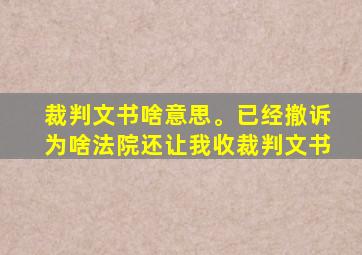 裁判文书啥意思。已经撤诉为啥法院还让我收裁判文书