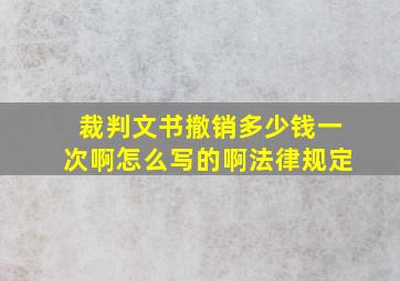 裁判文书撤销多少钱一次啊怎么写的啊法律规定