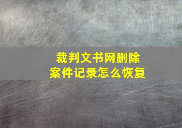 裁判文书网删除案件记录怎么恢复