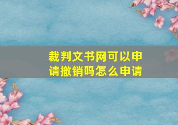 裁判文书网可以申请撤销吗怎么申请