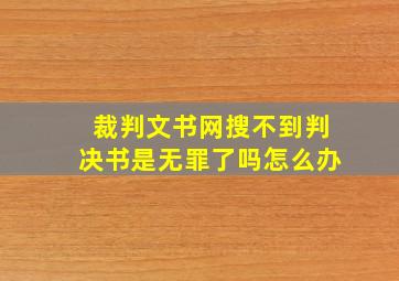 裁判文书网搜不到判决书是无罪了吗怎么办