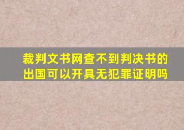 裁判文书网查不到判决书的出国可以开具无犯罪证明吗