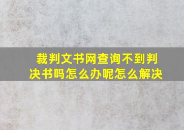 裁判文书网查询不到判决书吗怎么办呢怎么解决