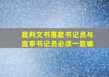 裁判文书落款书记员与庭审书记员必须一致嘛