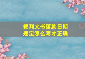 裁判文书落款日期规定怎么写才正确