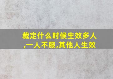 裁定什么时候生效多人,一人不服,其他人生效