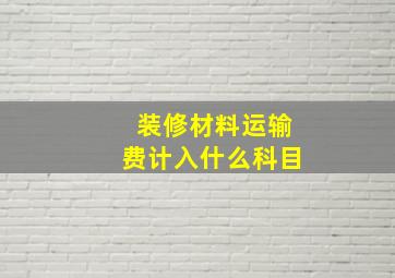 装修材料运输费计入什么科目