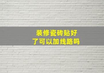 装修瓷砖贴好了可以加线路吗