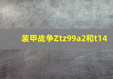 装甲战争Ztz99a2和t14