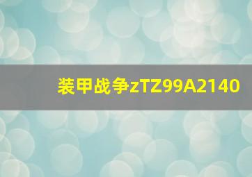 装甲战争zTZ99A2140