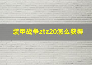 装甲战争ztz20怎么获得