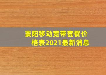 襄阳移动宽带套餐价格表2021最新消息