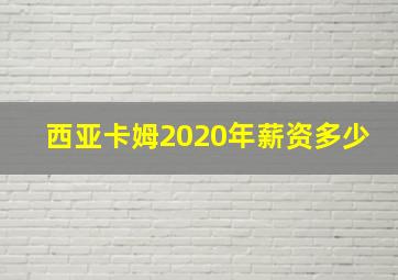 西亚卡姆2020年薪资多少