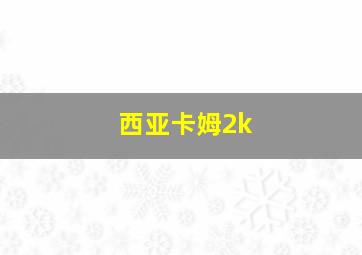 西亚卡姆2k