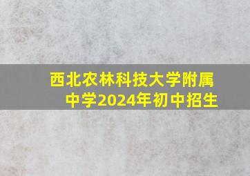 西北农林科技大学附属中学2024年初中招生