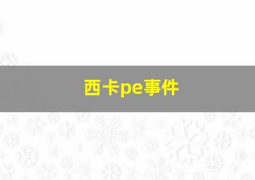 西卡pe事件