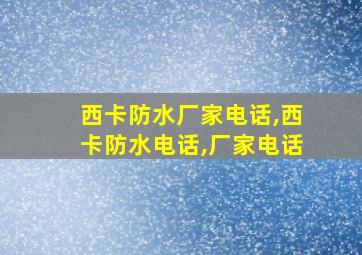 西卡防水厂家电话,西卡防水电话,厂家电话