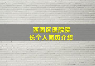 西固区医院院长个人简历介绍