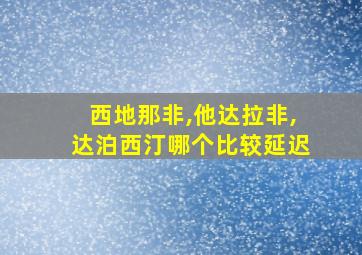 西地那非,他达拉非,达泊西汀哪个比较延迟