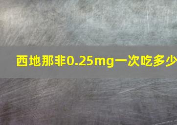 西地那非0.25mg一次吃多少