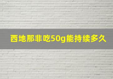 西地那非吃50g能持续多久