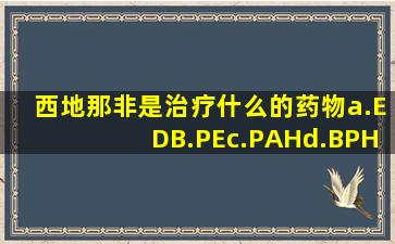 西地那非是治疗什么的药物a.EDB.PEc.PAHd.BPH