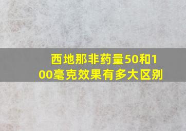 西地那非药量50和100毫克效果有多大区别