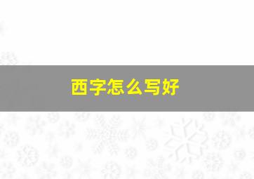 西字怎么写好