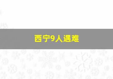 西宁9人遇难