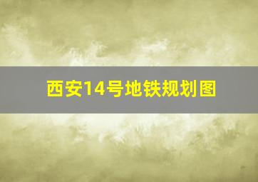 西安14号地铁规划图