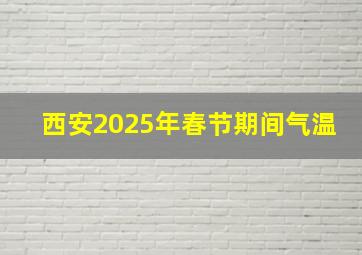 西安2025年春节期间气温