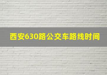 西安630路公交车路线时间