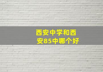 西安中学和西安85中哪个好