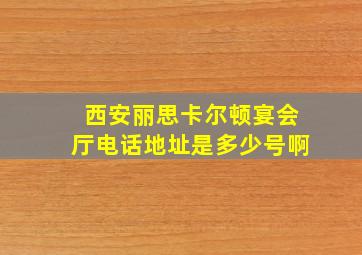 西安丽思卡尔顿宴会厅电话地址是多少号啊