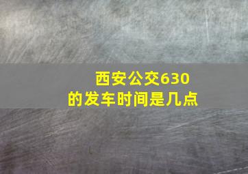 西安公交630的发车时间是几点