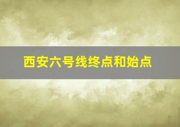 西安六号线终点和始点