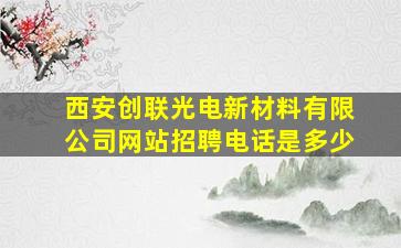 西安创联光电新材料有限公司网站招聘电话是多少