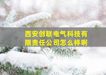 西安创联电气科技有限责任公司怎么样啊