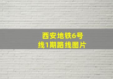 西安地铁6号线1期路线图片