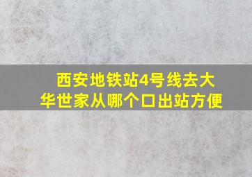 西安地铁站4号线去大华世家从哪个口出站方便