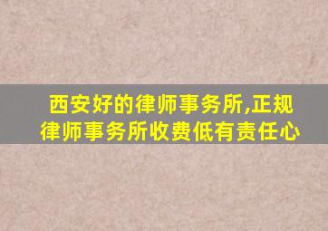 西安好的律师事务所,正规律师事务所收费低有责任心