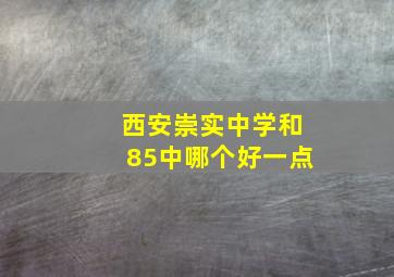 西安崇实中学和85中哪个好一点