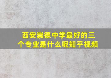 西安崇德中学最好的三个专业是什么呢知乎视频