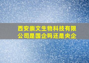 西安崇文生物科技有限公司是国企吗还是央企