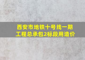 西安市地铁十号线一期工程总承包2标段用造价