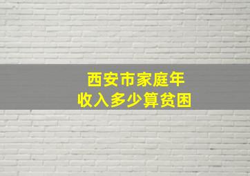 西安市家庭年收入多少算贫困