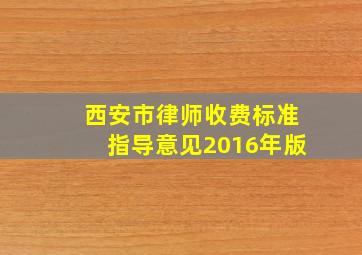 西安市律师收费标准指导意见2016年版