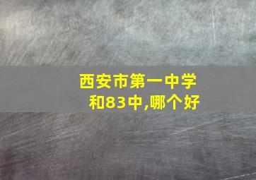 西安市第一中学和83中,哪个好